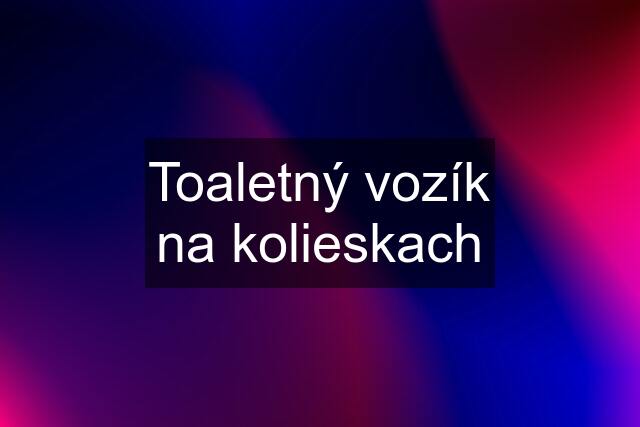 Toaletný vozík na kolieskach