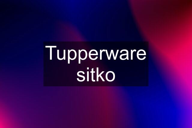 Tupperware sitko