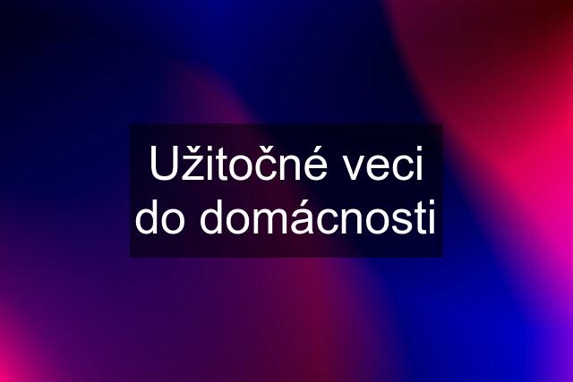 Užitočné veci do domácnosti