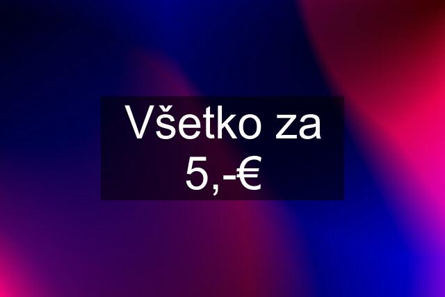 Všetko za 5,-€