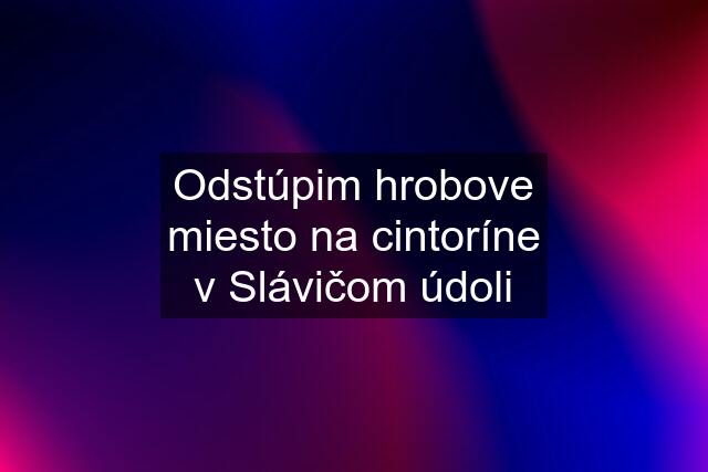 Odstúpim hrobove miesto na cintoríne v Slávičom údoli