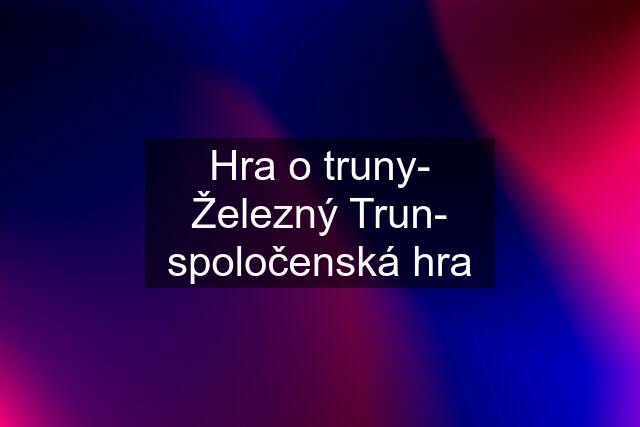 Hra o truny- Železný Trun- spoločenská hra