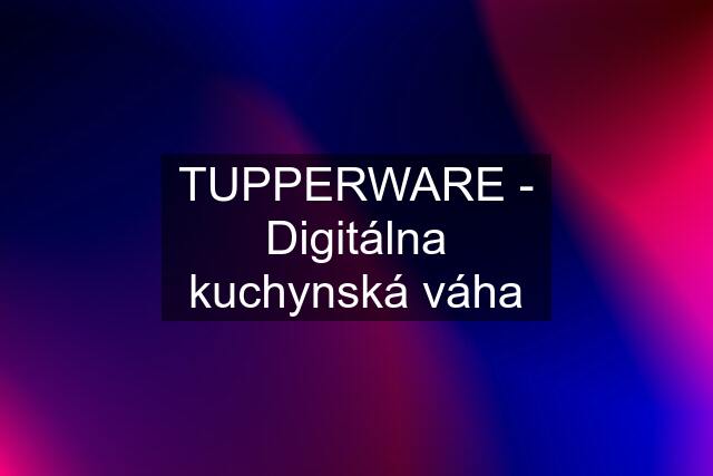 TUPPERWARE - Digitálna kuchynská váha