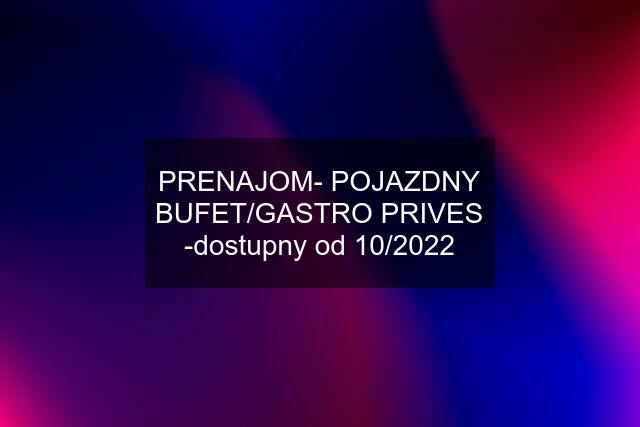 PRENAJOM- POJAZDNY BUFET/GASTRO PRIVES -dostupny od 10/2022