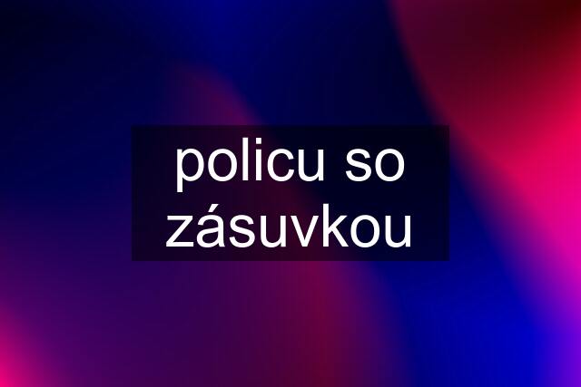 policu so zásuvkou