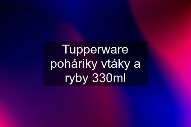 Tupperware poháriky vtáky a ryby 330ml