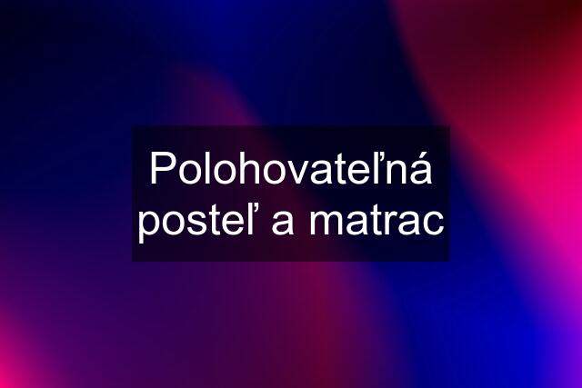 Polohovateľná posteľ a matrac