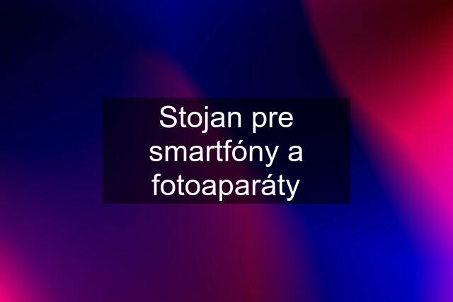 Stojan pre smartfóny a fotoaparáty