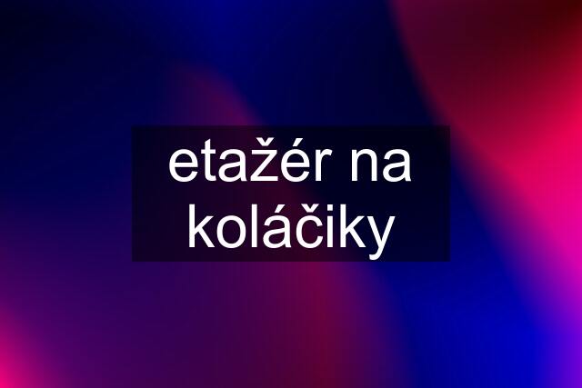 etažér na koláčiky