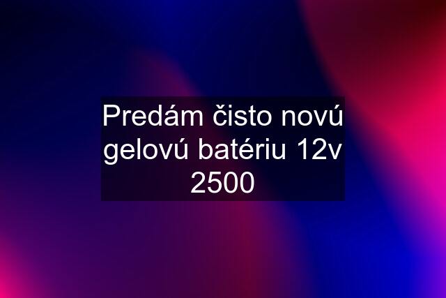 Predám čisto novú gelovú batériu 12v 2500