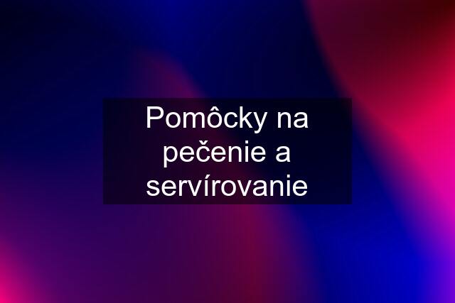 Pomôcky na pečenie a servírovanie