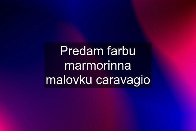 Predam farbu marmorinna malovku caravagio