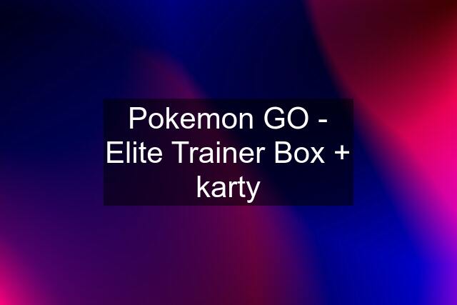 Pokemon GO - Elite Trainer Box + karty
