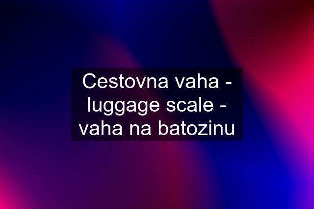 Cestovna vaha - luggage scale - vaha na batozinu