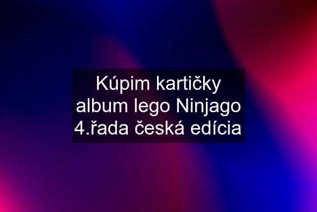 Kúpim kartičky album lego Ninjago 4.řada česká edícia