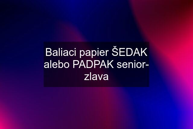 Baliaci papier ŠEDAK alebo PADPAK senior- zlava