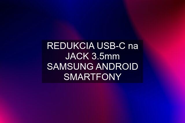 REDUKCIA USB-C na JACK 3.5mm SAMSUNG ANDROID SMARTFONY