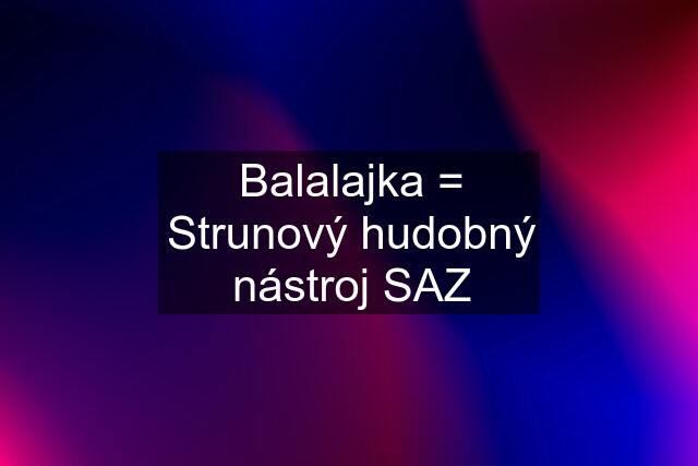 Balalajka = Strunový hudobný nástroj SAZ