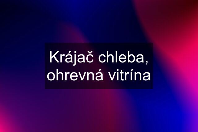 Krájač chleba, ohrevná vitrína