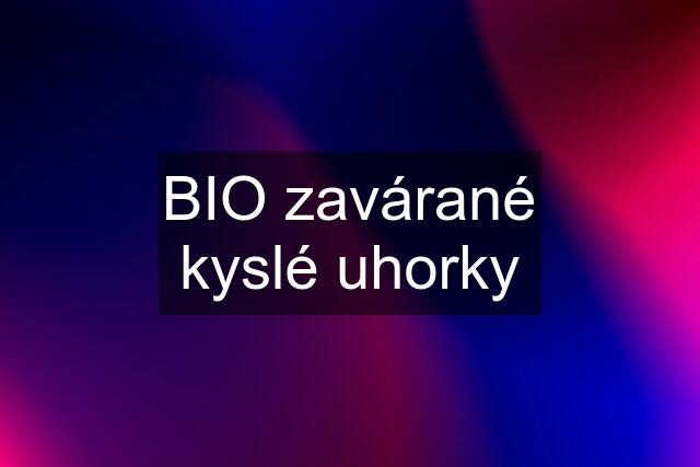 BIO zavárané kyslé uhorky