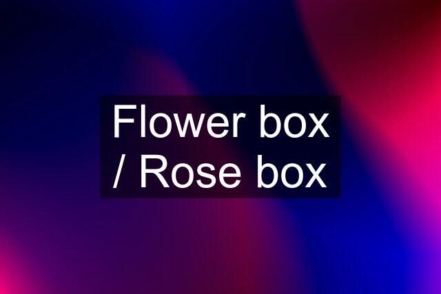 Flower box / Rose box