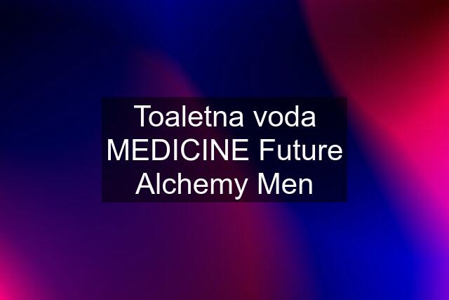 Toaletna voda MEDICINE Future Alchemy Men