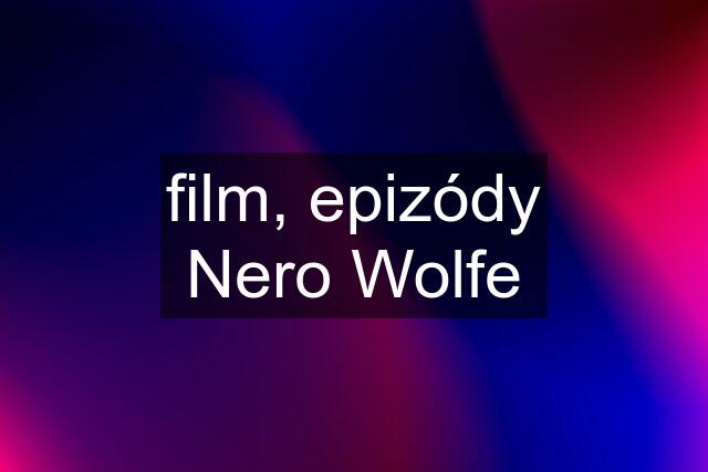 film, epizódy Nero Wolfe