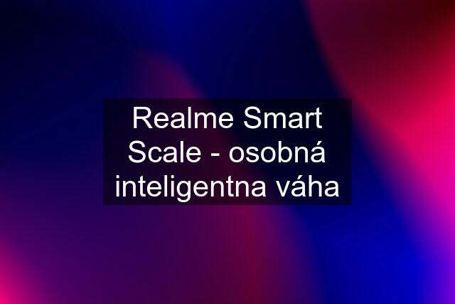 Realme Smart Scale - osobná inteligentna váha