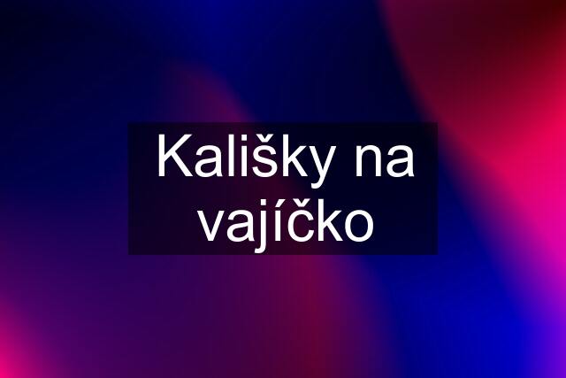 Kališky na vajíčko