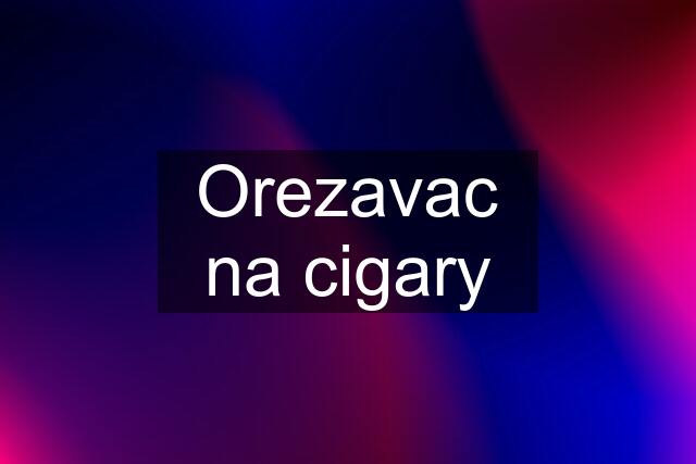 Orezavac na cigary