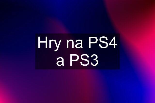 Hry na PS4 a PS3