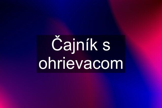 Čajník s ohrievacom