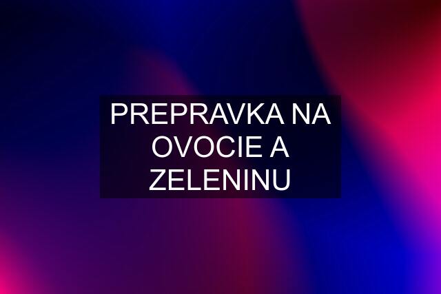 PREPRAVKA NA OVOCIE A ZELENINU