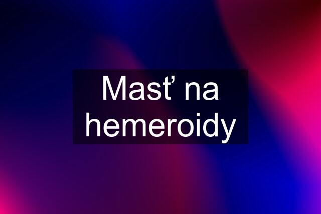 Masť na hemeroidy