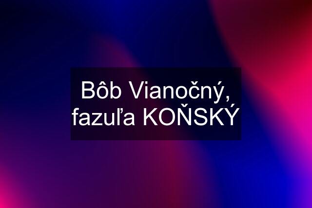 Bôb Vianočný, fazuľa KOŇSKÝ