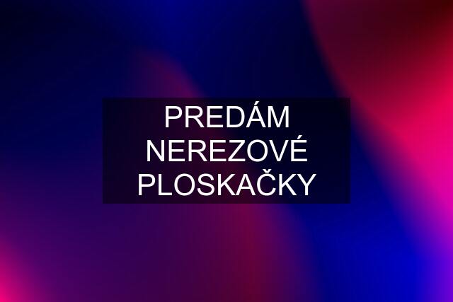 PREDÁM NEREZOVÉ PLOSKAČKY