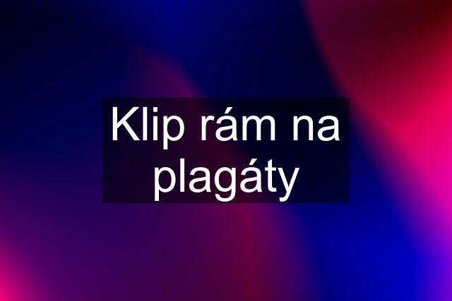 Klip rám na plagáty