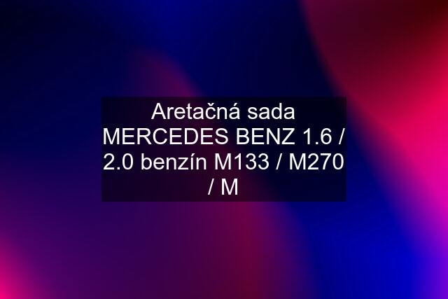 Aretačná sada MERCEDES BENZ 1.6 / 2.0 benzín M133 / M270 / M