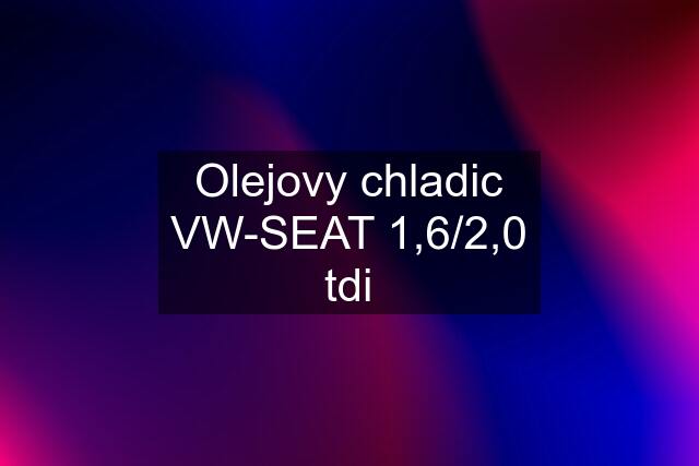 Olejovy chladic VW-SEAT 1,6/2,0 tdi