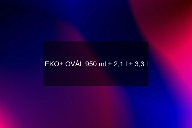 EKO+ OVÁL 950 ml + 2,1 l + 3,3 l