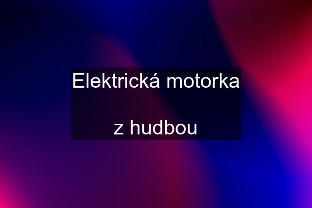 Elektrická motorka  z hudbou