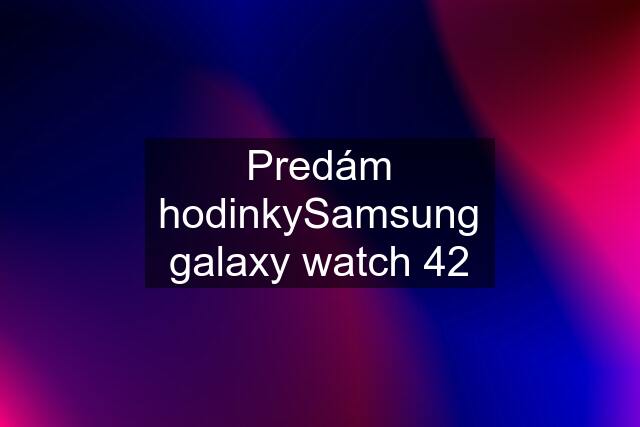 Predám hodinkySamsung galaxy watch 42