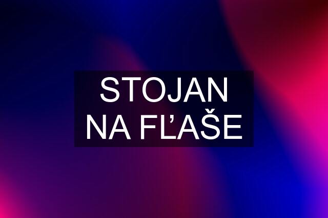 STOJAN NA FĽAŠE