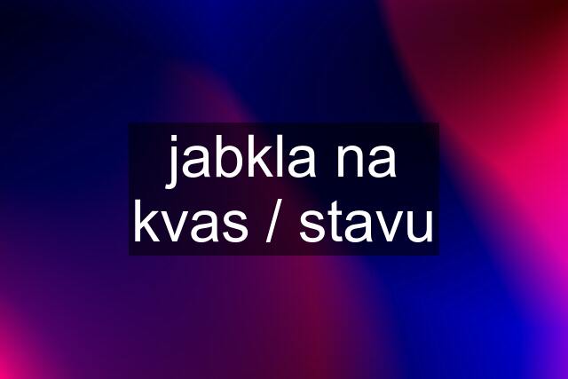 jabkla na kvas / stavu