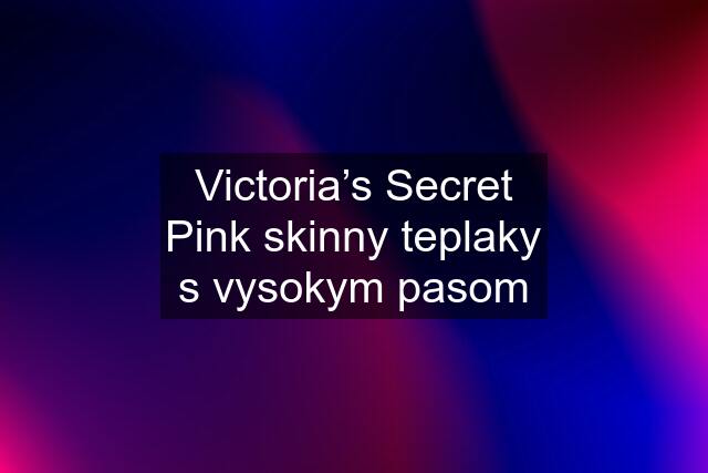 Victoria’s Secret Pink skinny teplaky s vysokym pasom