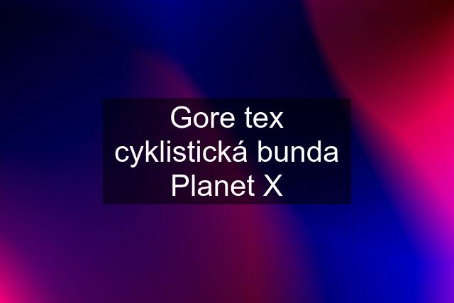 Gore tex cyklistická bunda Planet X