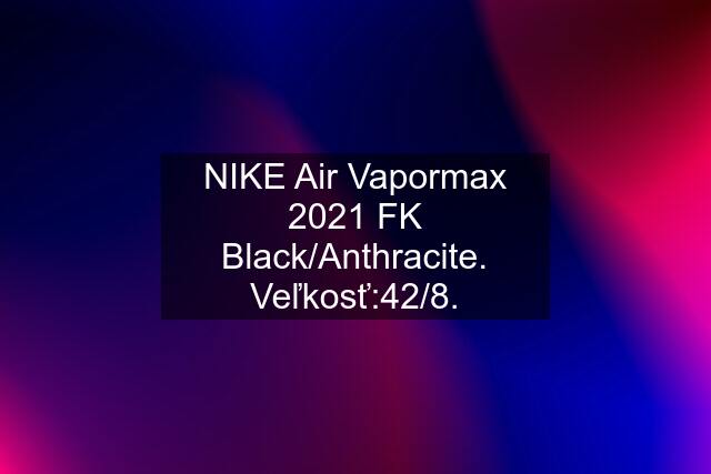 NIKE Air Vapormax 2021 FK Black/Anthracite. Veľkosť:42/8.