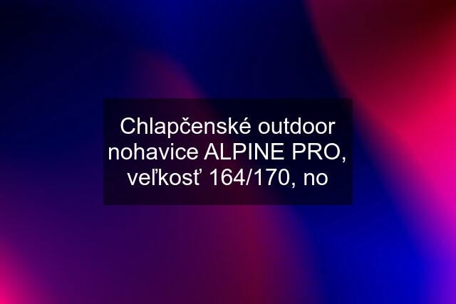 Chlapčenské outdoor nohavice ALPINE PRO, veľkosť 164/170, no