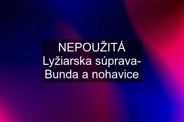 NEPOUŽITÁ Lyžiarska súprava- Bunda a nohavice