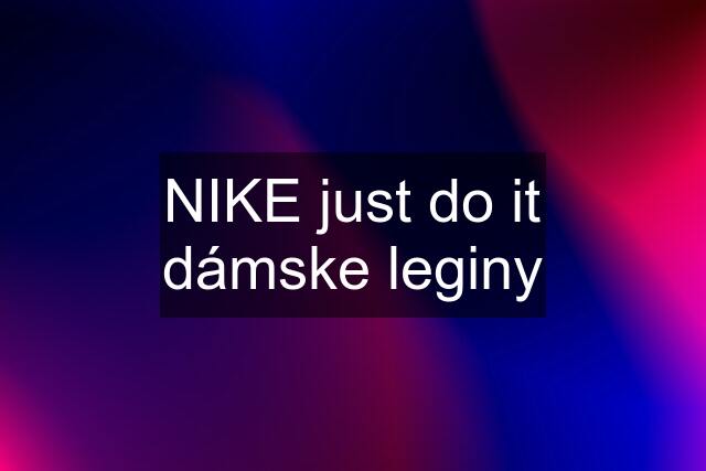 NIKE just do it dámske leginy